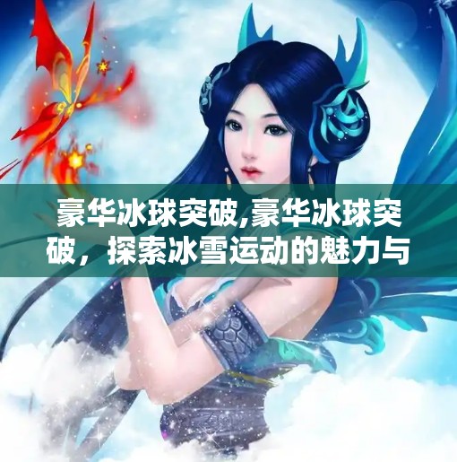 豪华冰球突破,豪华冰球突破，探索冰雪运动的魅力与挑战