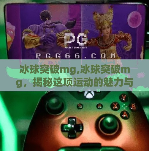 冰球突破mg,冰球突破mg，揭秘这项运动的魅力与挑战