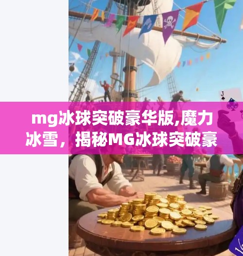 mg冰球突破豪华版,魔力冰雪,揭秘MG冰球突破豪华版背后的科技与梦想 mg冰球突破豪华版,魔力冰雪,揭秘MG冰球突破豪华版背后的科技与梦想