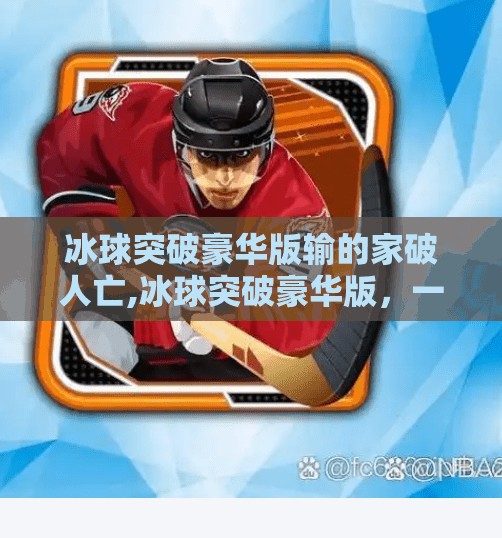 冰球突破豪华版输的家破人亡,冰球突破豪华版，一个家庭悲剧背后的真相