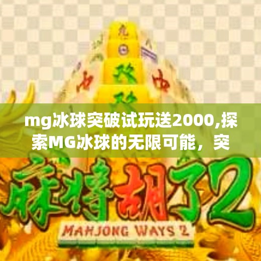 mg冰球突破试玩送2000,探索MG冰球的无限可能，突破试玩送2000