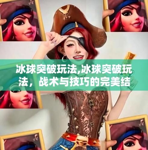 冰球突破玩法,冰球突破玩法,战术与技巧的完美结合 冰球突破玩法,冰球突破玩法,战术与技巧的完美结合