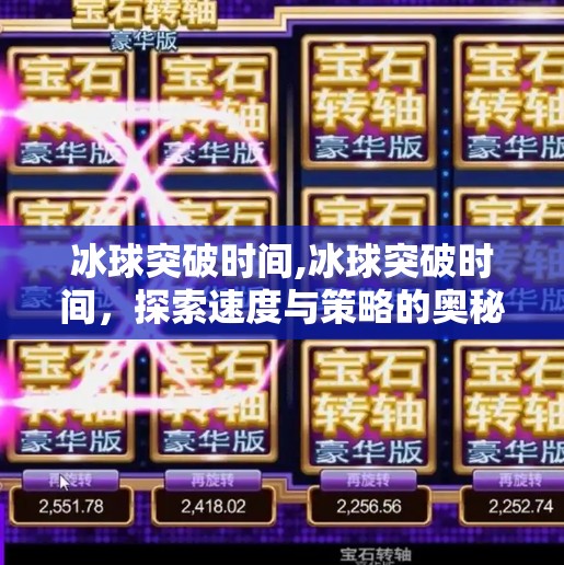 冰球突破时间,冰球突破时间，探索速度与策略的奥秘
