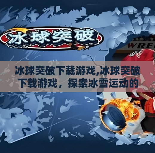 冰球突破下载游戏,冰球突破下载游戏，探索冰雪运动的乐趣