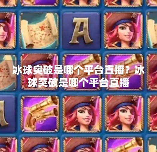 冰球突破是哪个平台直播？冰球突破是哪个平台直播