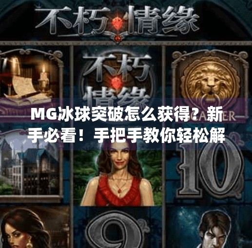 MG冰球突破怎么获得？新手必看！手把手教你轻松解锁这款热门游戏！mg冰球突破怎么获得