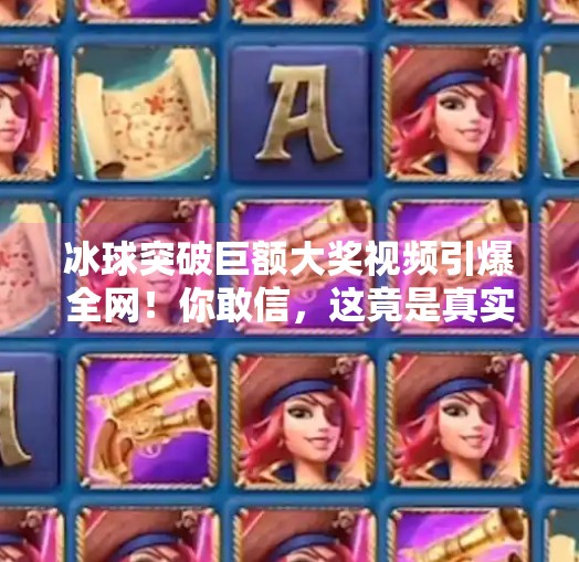冰球突破巨额大奖视频引爆全网!你敢信,这竟是真实中奖瞬间?冰球突破巨额大奖视频