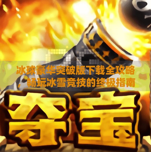 冰球豪华突破版下载全攻略,畅玩冰雪竞技的终极指南!冰球豪华突破版下载