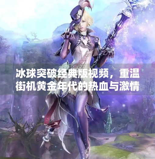 冰球突破经典版视频,重温街机黄金年代的热血与激情,冰球突破经典版视频