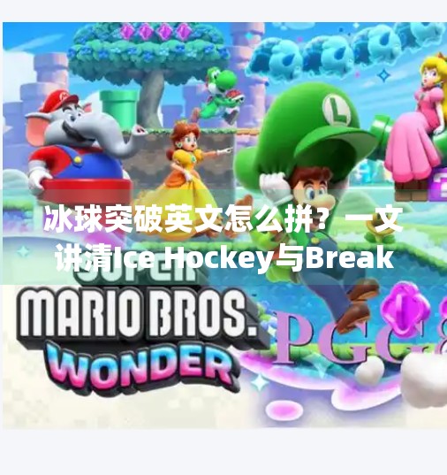 冰球突破英文怎么拼?一文讲清Ice Hockey与Breakthrough的正确用法!冰球突破英文怎么拼