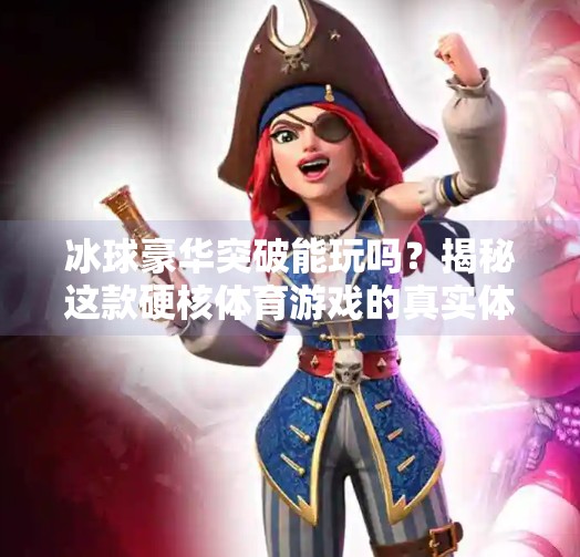 冰球豪华突破能玩吗?揭秘这款硬核体育游戏的真实体验!冰球豪华突破能玩吗