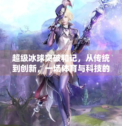 超级冰球突破和记,从传统到创新,一场体育与科技的完美融合,超级冰球突破和记
