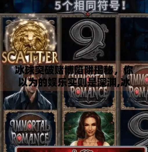 冰球突破赌博陷阱揭秘,你以为的娱乐实则是深渊,冰球突破赌博坑人吗