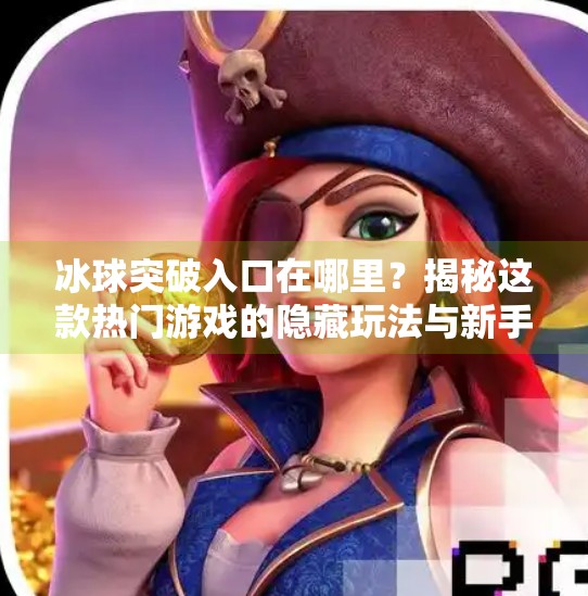 冰球突破入口在哪里?揭秘这款热门游戏的隐藏玩法与新手攻略!冰球突破入口在哪里