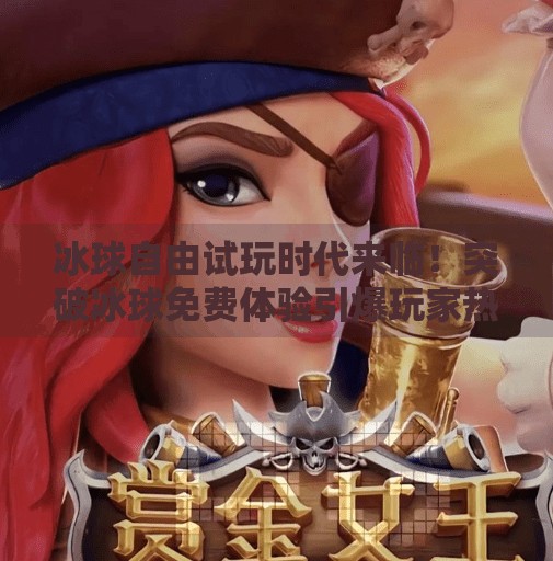 冰球自由试玩时代来临!突破冰球免费体验引爆玩家热潮,突破冰球免费试玩