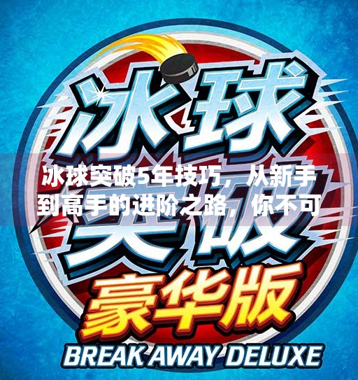冰球突破5年技巧,从新手到高手的进阶之路,你不可不知的五大核心策略,冰球突破5年技巧