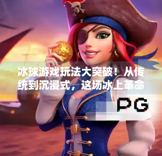 冰球游戏玩法大突破!从传统到沉浸式,这场冰上革命正在重塑玩家体验,突破冰球游戏玩法