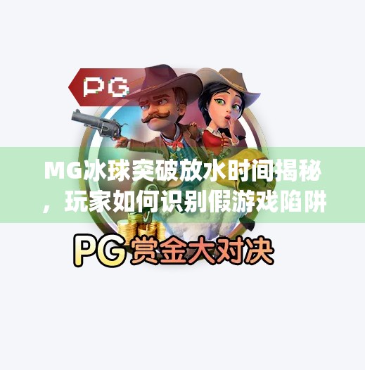MG冰球突破放水时间揭秘,玩家如何识别假游戏陷阱?mg冰球突破放水时间