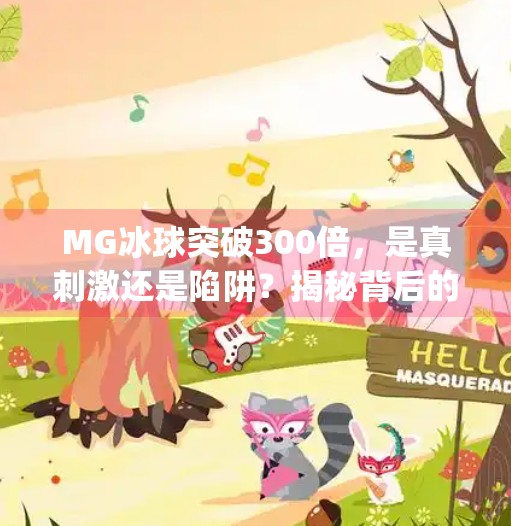 MG冰球突破300倍,是真刺激还是陷阱?揭秘背后的心理机制与风险!mg冰球突破300倍