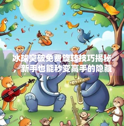 冰球突破免费旋转技巧揭秘,新手也能秒变高手的隐藏玩法!冰球突破免费旋转技巧