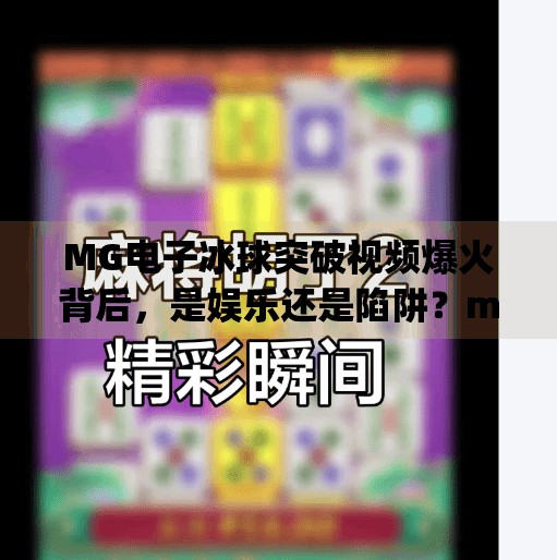 MG电子冰球突破视频爆火背后,是娱乐还是陷阱?mg电子冰球突破视频