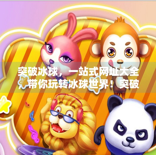 突破冰球，一站式网址大全，带你玩转冰球世界！突破冰球 网址大全