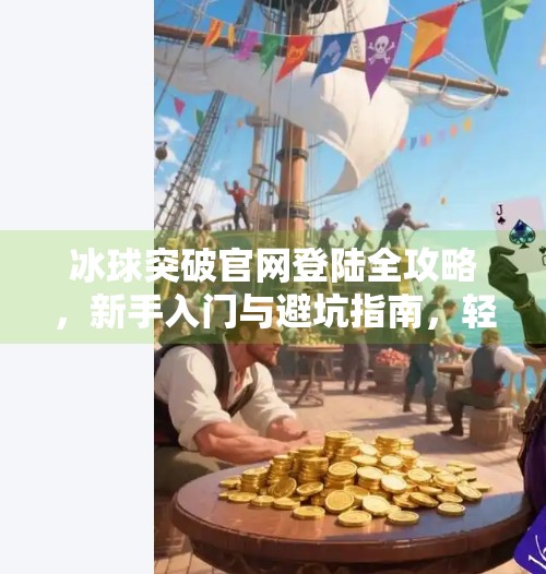 冰球突破官网登陆全攻略,新手入门与避坑指南,轻松玩转在线娱乐新潮流!冰球突破官网登陆