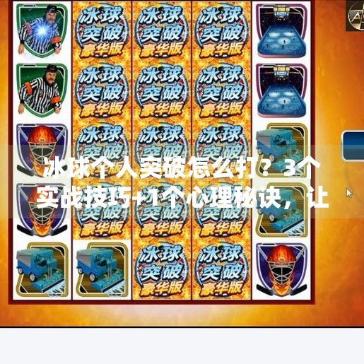 冰球个人突破怎么打?3个实战技巧+1个心理秘诀,让你在赛场上如鱼得水!冰球个人突破怎么打的视频
