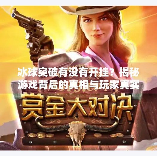 冰球突破有没有开挂?揭秘游戏背后的真相与玩家真实体验,冰球突破有没有开挂