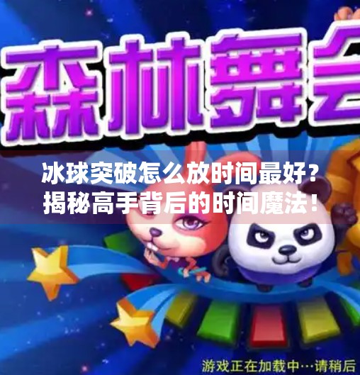 冰球突破怎么放时间最好?揭秘高手背后的时间魔法!冰球突破怎么放时间最好 冰球突破怎么放时间最好?揭秘高手背后的时间魔法!冰球突破怎么放时间最好