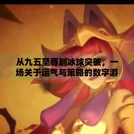 从九五至尊到冰球突破，一场关于运气与策略的数字游戏迷思,九五至尊冰球突破游戏