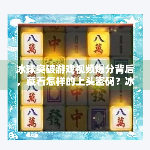 冰球突破游戏视频爆分背后,藏着怎样的上头密码?冰球突破游戏视频爆分 冰球突破游戏视频爆分背后,藏着怎样的上头密码?冰球突破游戏视频爆分