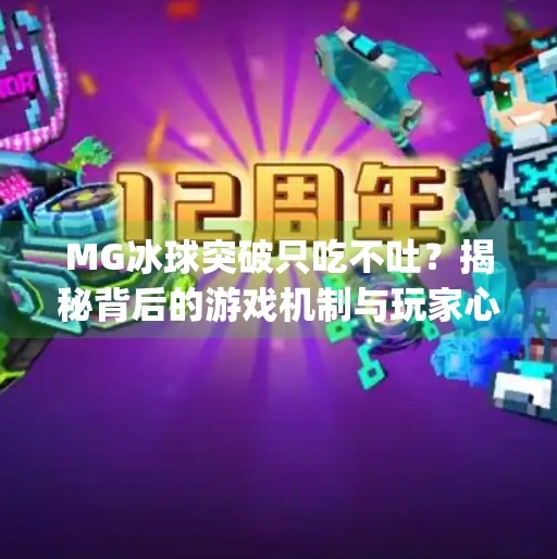 MG冰球突破只吃不吐?揭秘背后的游戏机制与玩家心理陷阱!mg冰球突破只吃不吐 MG冰球突破只吃不吐?揭秘背后的游戏机制与玩家心理陷阱!mg冰球突破只吃不吐
