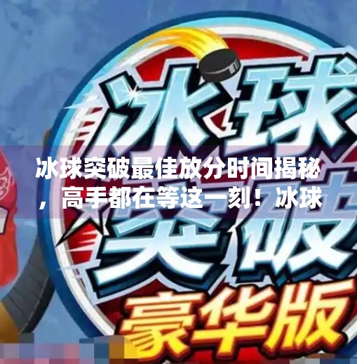 冰球突破最佳放分时间揭秘,高手都在等这一刻!冰球突破最佳放分时间