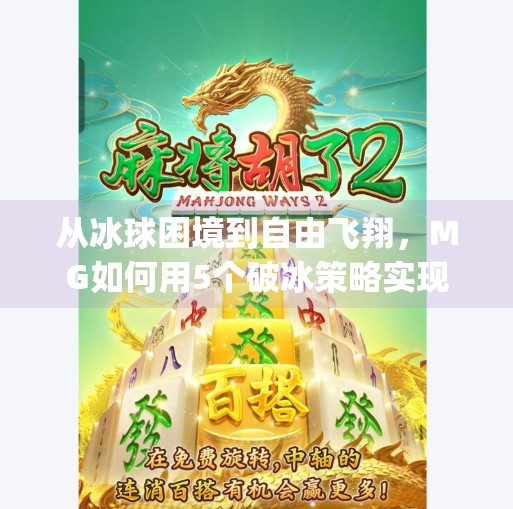 从冰球困境到自由飞翔,MG如何用5个破冰策略实现逆袭?mg摆脱5个冰球突破