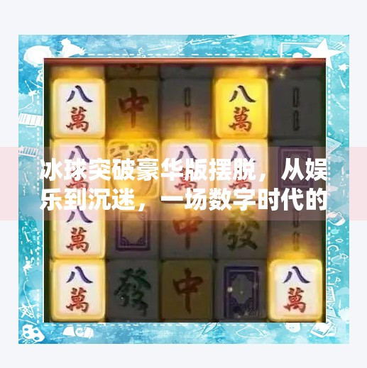 冰球突破豪华版摆脱,从娱乐到沉迷,一场数字时代的心理博弈,冰球突破豪华版摆脱