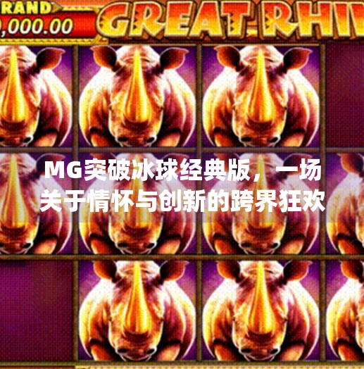 MG突破冰球经典版,一场关于情怀与创新的跨界狂欢,mg突破冰球经典版