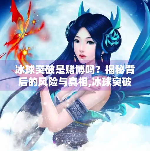 冰球突破是赌博吗?揭秘背后的风险与真相,冰球突破是赌博吗6