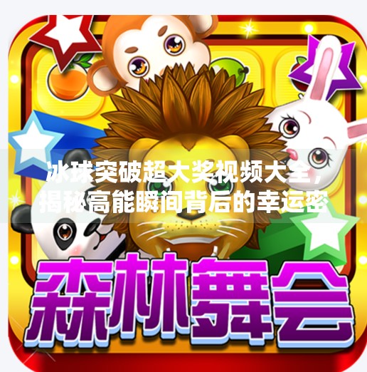 冰球突破超大奖视频大全,揭秘高能瞬间背后的幸运密码,冰球突破超大奖视频大全