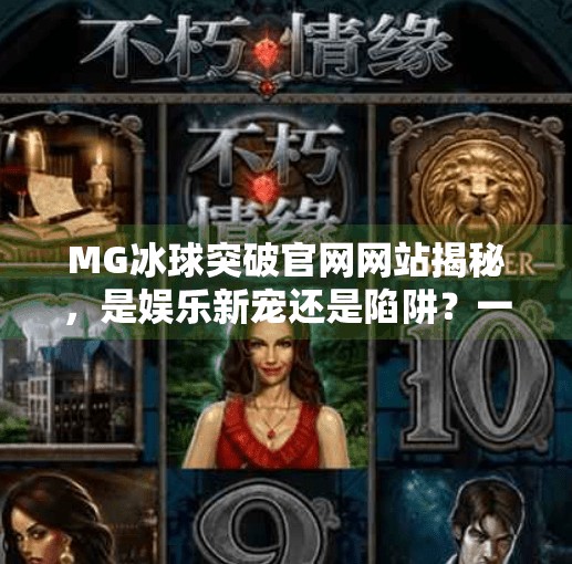 MG冰球突破官网网站揭秘,是娱乐新宠还是陷阱?一文看懂真相!MG冰球突破官网网站 MG冰球突破官网网站揭秘,是娱乐新宠还是陷阱?一文看懂真相!MG冰球突破官网网站