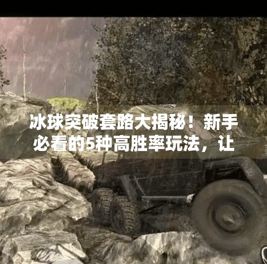 冰球突破套路大揭秘！新手必看的5种高胜率玩法，让你轻松赢钱！冰球突破套路有哪些游戏