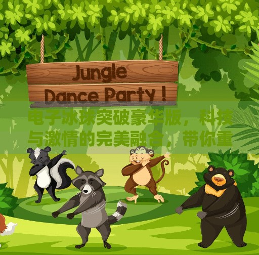 电子冰球突破豪华版,科技与激情的完美融合,带你重返童年竞技巅峰!电子冰球突破豪华版 电子冰球突破豪华版,科技与激情的完美融合,带你重返童年竞技巅峰!电子冰球突破豪华版