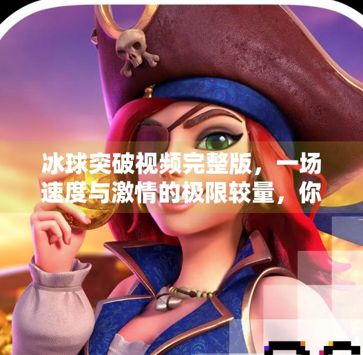 冰球突破视频完整版，一场速度与激情的极限较量，你敢看吗？冰球突破视频完整版