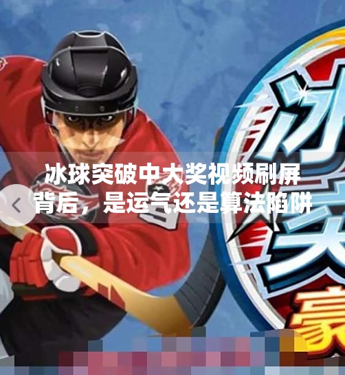 冰球突破中大奖视频刷屏背后，是运气还是算法陷阱？揭秘你没见过的游戏真相,冰球突破中大奖视频