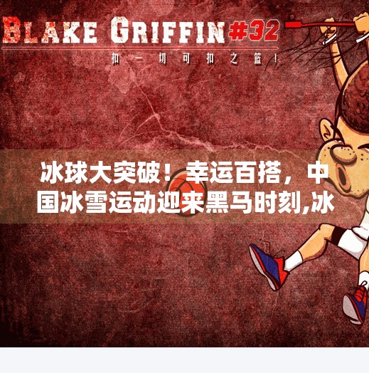 冰球大突破!幸运百搭,中国冰雪运动迎来黑马时刻,冰球大突破幸运百搭 冰球大突破!幸运百搭,中国冰雪运动迎来黑马时刻,冰球大突破幸运百搭