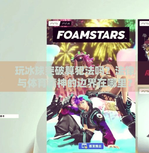 玩冰球突破算犯法吗?法律与体育精神的边界在哪里?玩冰球突破算犯法吗 玩冰球突破算犯法吗?法律与体育精神的边界在哪里?玩冰球突破算犯法吗