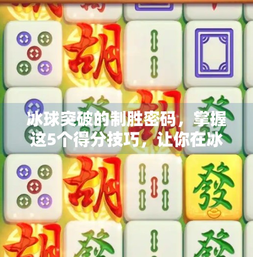 冰球突破的制胜密码,掌握这5个得分技巧,让你在冰面上如鱼得水!冰球突破的最佳得分技巧 冰球突破的制胜密码,掌握这5个得分技巧,让你在冰面上如鱼得水!冰球突破的最佳得分技巧