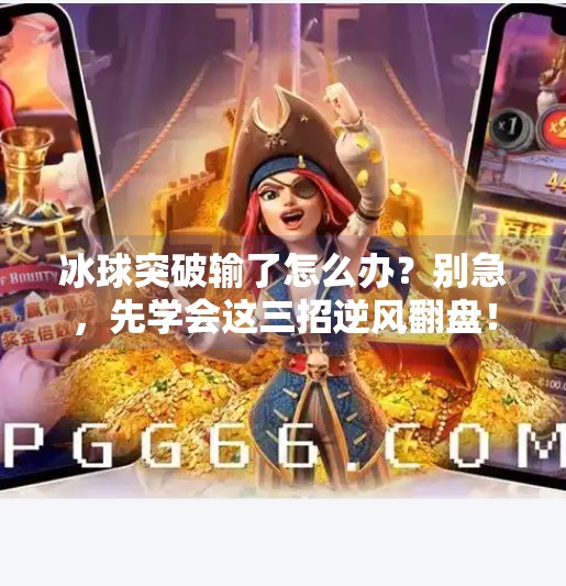 冰球突破输了怎么办?别急,先学会这三招逆风翻盘!冰球突破输了怎么办 冰球突破输了怎么办?别急,先学会这三招逆风翻盘!冰球突破输了怎么办