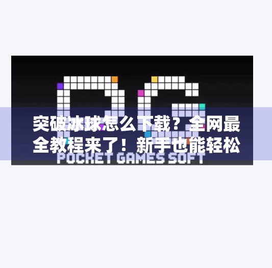 突破冰球怎么下载?全网最全教程来了!新手也能轻松上手!突破冰球去哪下载 突破冰球怎么下载?全网最全教程来了!新手也能轻松上手!突破冰球去哪下载
