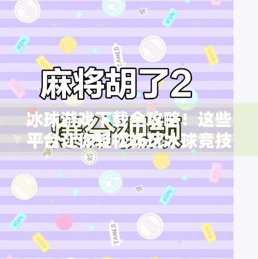 冰球游戏下载全攻略！这些平台让你轻松畅玩冰球竞技，无需等待！突破冰球下载地址大全
